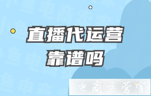 直播代运营靠谱吗?直播代运营收费多少?如何选择代播机构?